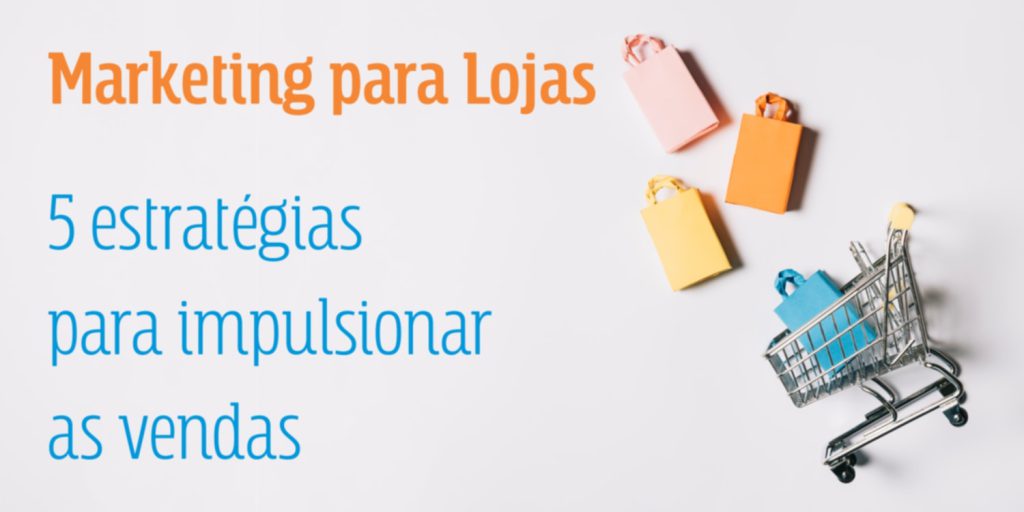 Marketing para lojas: 5 estratégias para impulsionar as vendas