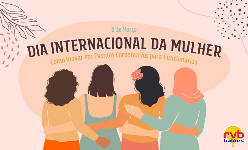 Dia Internacional da Mulher: Como Inovar em Eventos Corporativos para Funcionárias
