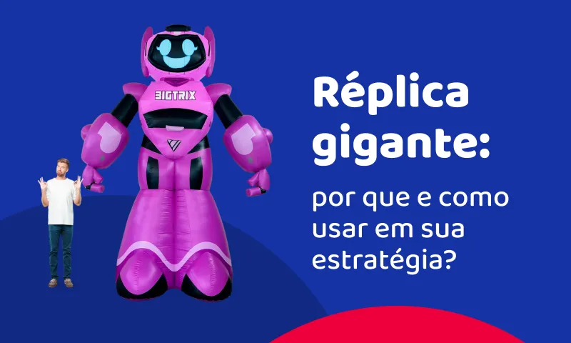 Réplica gigante: por que e como usar em sua estratégia?