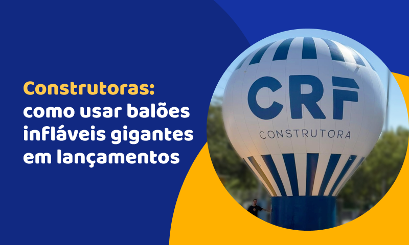 Construtoras: como usar balões infláveis gigantes em lançamentos