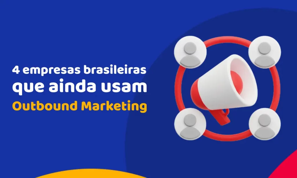 4 empresas brasileiras que ainda usam Outbound Marketing para encantar clientes