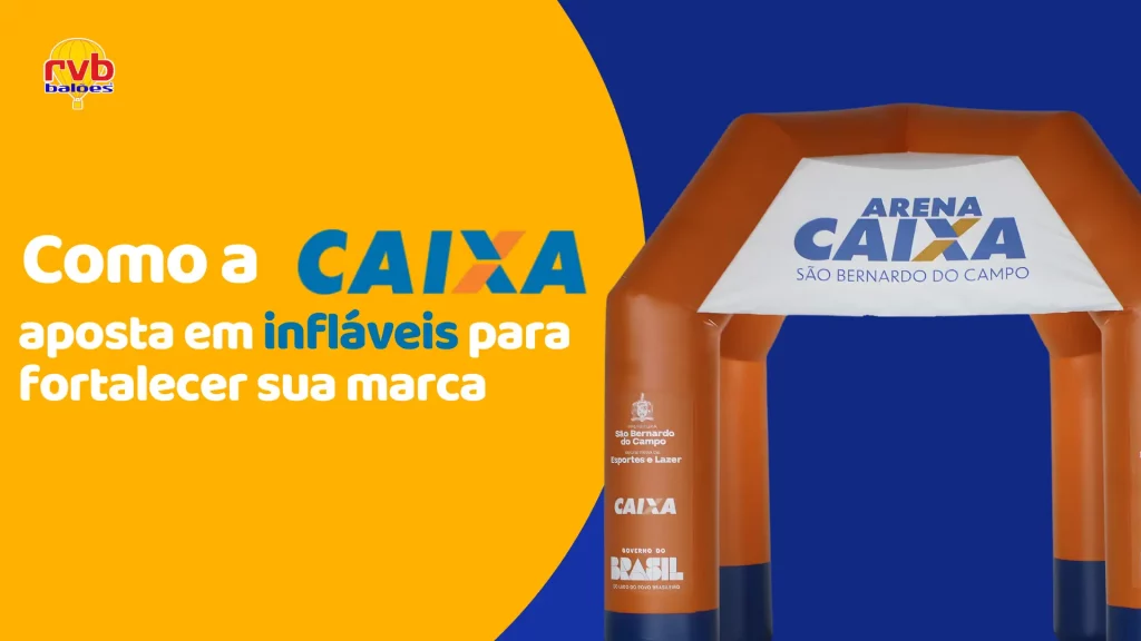 Como a CAIXA aposta em infláveis para fortalecer e engajar sua marca